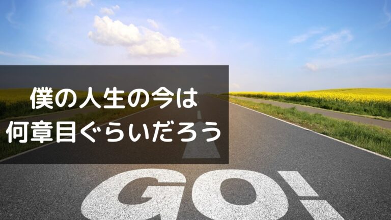 僕の人生の今は 何章目ぐらいだろう