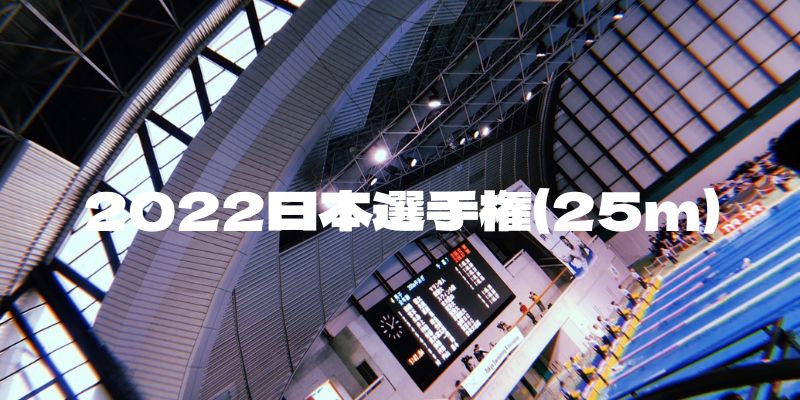 【日本短水路選手権2022】 第64回日本選手権(25m)結果