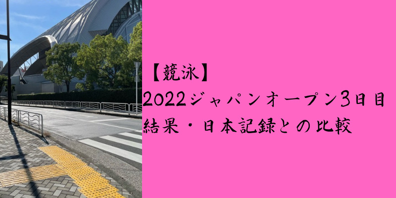 【競泳】2022ジャパンオープン3日目結果
